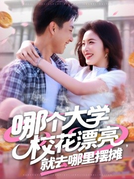 哪個大學校花漂亮就去哪里擺攤(全集)