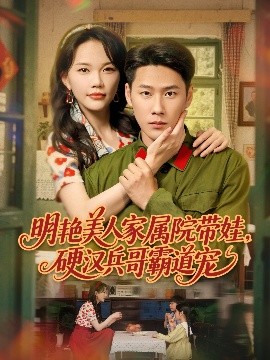 明艷美人家屬院帶娃，硬漢兵哥霸道寵(全集)