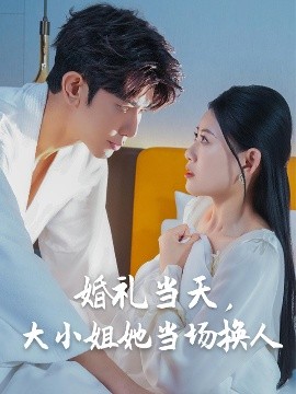 婚禮當(dāng)天，大小姐她當(dāng)場換人(全集)