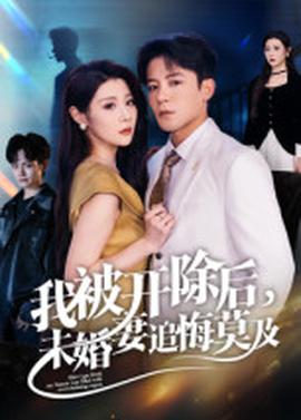 我被開除后，未婚妻追悔莫及(全集)