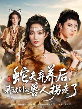 蛇夫棄養(yǎng)后，我被別的獸人拐走了(全集)